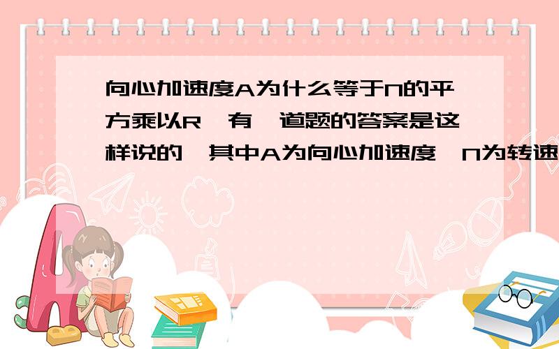 向心加速度A为什么等于N的平方乘以R《有一道题的答案是这样说的》其中A为向心加速度,N为转速,R为半径