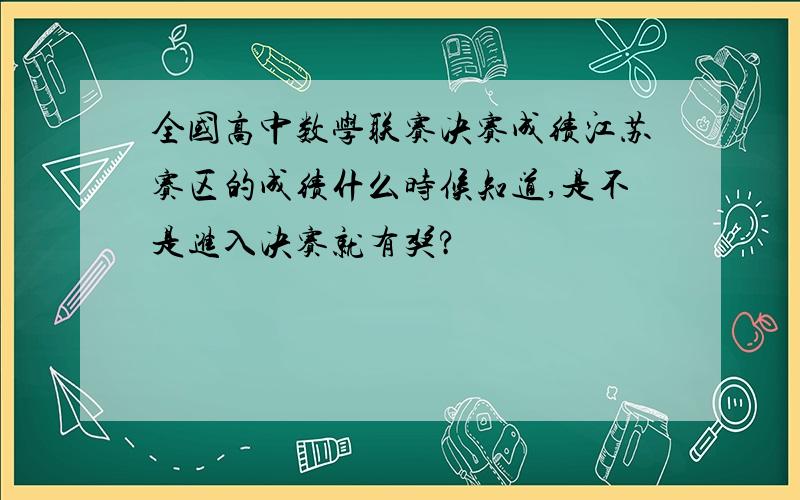 全国高中数学联赛决赛成绩江苏赛区的成绩什么时候知道,是不是进入决赛就有奖?