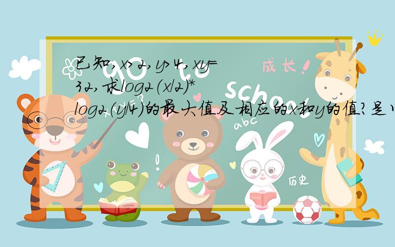 已知,x＞2,y＞4,xy=32,求log2（x/2）*log2（y/4）的最大值及相应的x和y的值?是以二为底