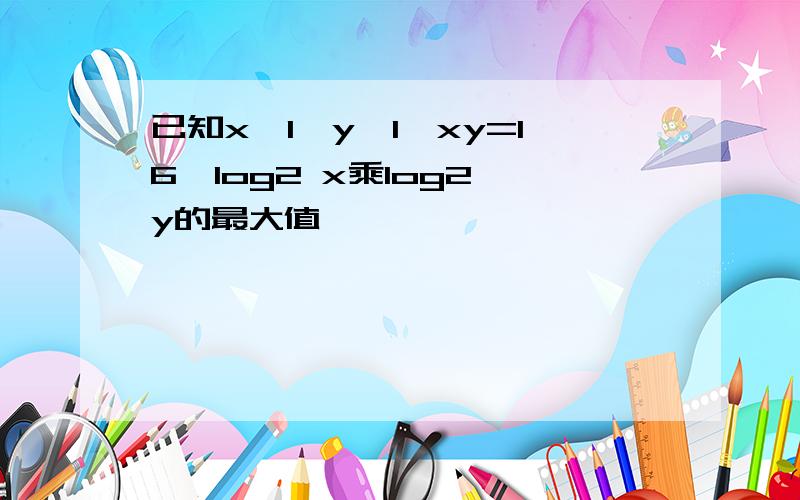 已知x>1,y>1,xy=16,log2 x乘log2 y的最大值