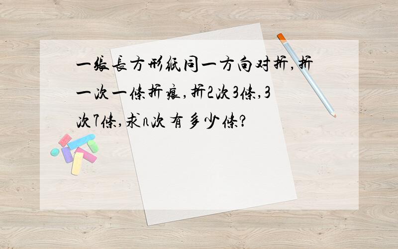 一张长方形纸同一方向对折,折一次一条折痕,折2次3条,3次7条,求n次有多少条?