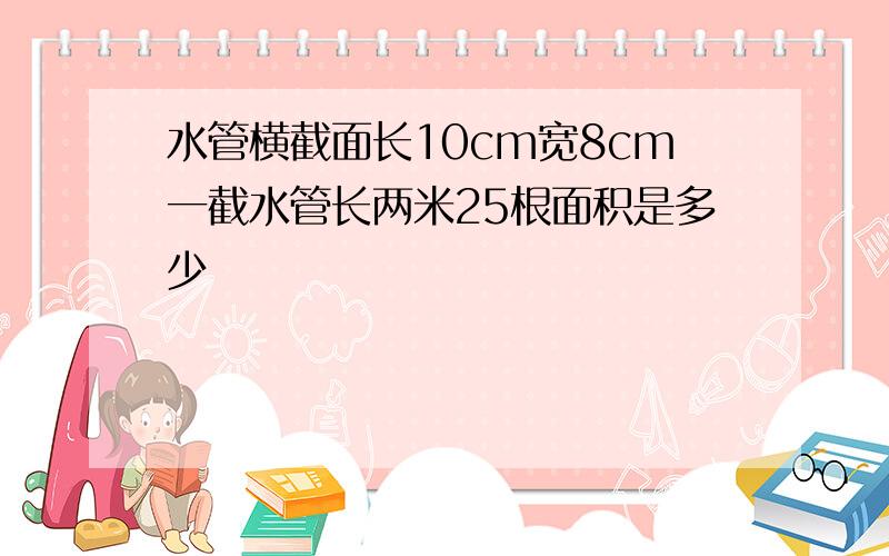 水管横截面长10cm宽8cm一截水管长两米25根面积是多少