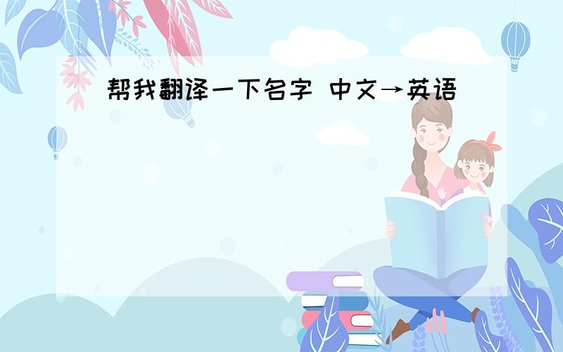 帮我翻译一下名字 中文→英语