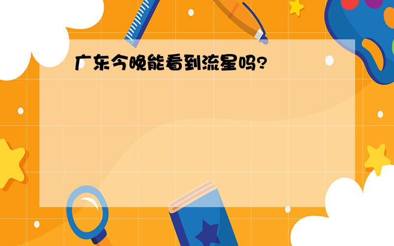 广东今晚能看到流星吗?