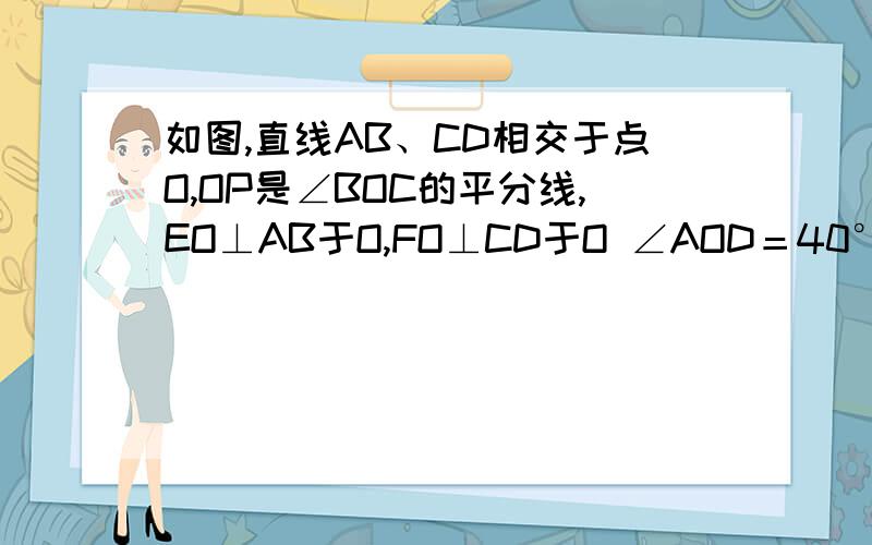 如图,直线AB、CD相交于点O,OP是∠BOC的平分线,EO⊥AB于O,FO⊥CD于O ∠AOD＝40°,∠BOC=40°求∠POF的度数