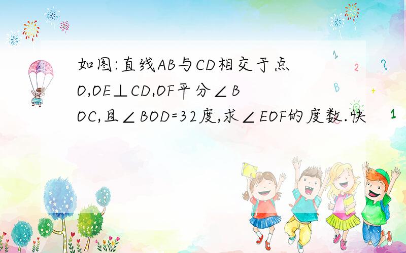 如图:直线AB与CD相交于点O,OE⊥CD,OF平分∠BOC,且∠BOD=32度,求∠EOF的度数.快