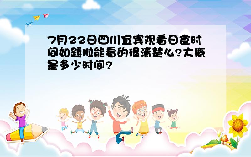 7月22日四川宜宾观看日食时间如题啦能看的很清楚么?大概是多少时间?