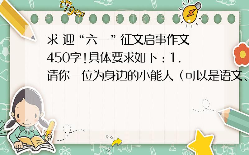 求 迎“六一”征文启事作文 450字!具体要求如下：1.请你一位为身边的小能人（可以是语文、数学、体育、艺术等课程成绩优异的同学,也可以是电脑、制作、发明等方面的能手）.题目自己定