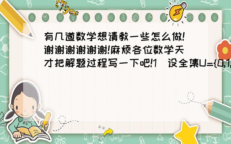 有几道数学想请教一些怎么做!谢谢谢谢谢谢!麻烦各位数学天才把解题过程写一下吧!1`设全集U={0,1,2,3,4,5,6},子集A={a,a-3},B={2,b,b+2}且4∈A∩B,求a,b的值和Cu（A∪B)      2`设点P（x,y）的坐标x,y是方