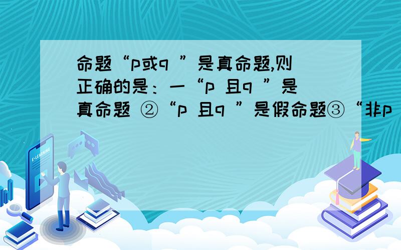 命题“p或q ”是真命题,则正确的是：一“p 且q ”是真命题 ②“p 且q ”是假命题③“非p 或非q ”是真命题 ④“非 p或非q ”是假命题请说明理由