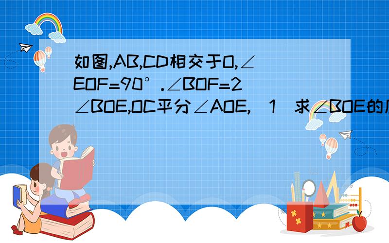 如图,AB,CD相交于O,∠EOF=90°.∠BOF=2∠BOE,OC平分∠AOE,(1)求∠BOE的度数(2)求∠EOC的度数.