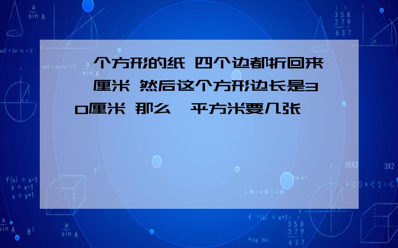 一个方形的纸 四个边都折回来一厘米 然后这个方形边长是30厘米 那么一平方米要几张