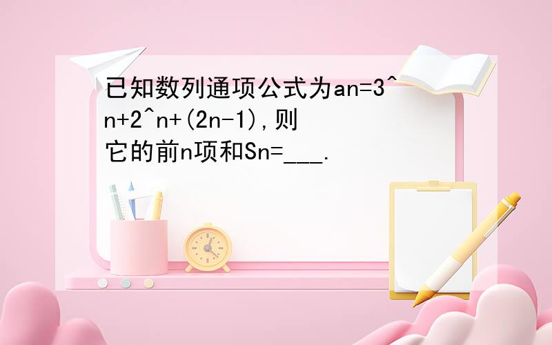 已知数列通项公式为an=3^n+2^n+(2n-1),则它的前n项和Sn=___.