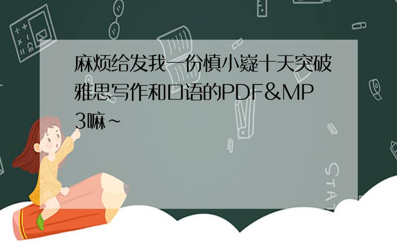 麻烦给发我一份慎小嶷十天突破雅思写作和口语的PDF&MP3嘛~