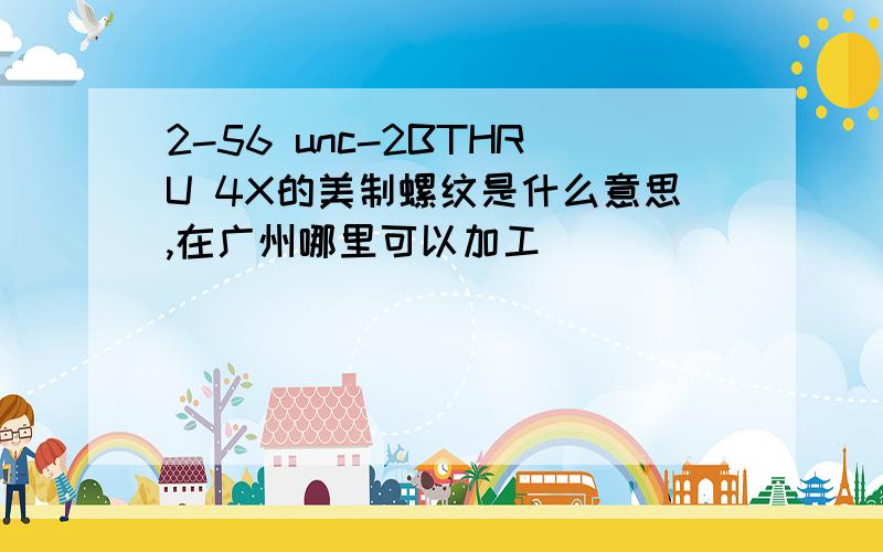 2-56 unc-2BTHRU 4X的美制螺纹是什么意思,在广州哪里可以加工