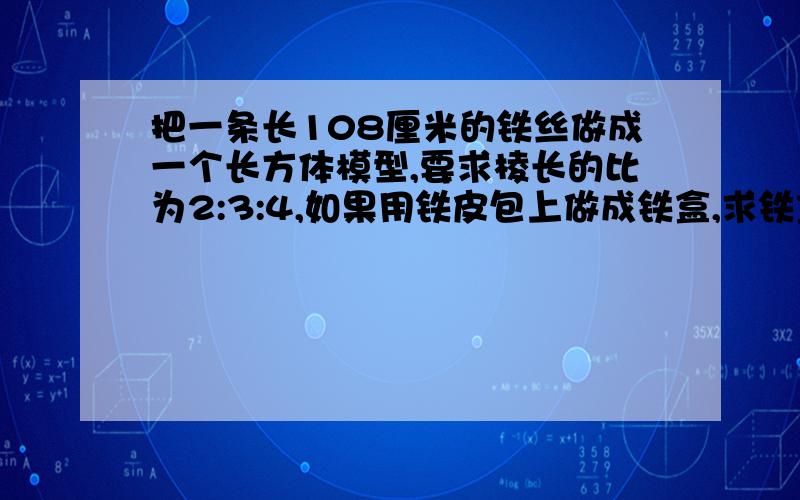 把一条长108厘米的铁丝做成一个长方体模型,要求棱长的比为2:3:4,如果用铁皮包上做成铁盒,求铁盒表面积