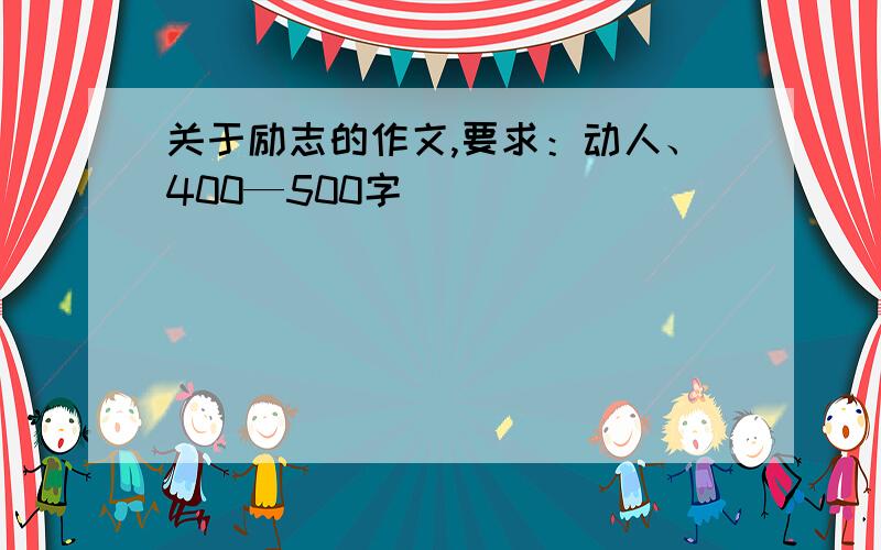 关于励志的作文,要求：动人、400—500字