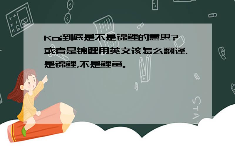 Koi到底是不是锦鲤的意思?或者是锦鲤用英文该怎么翻译，是锦鲤，不是鲤鱼。