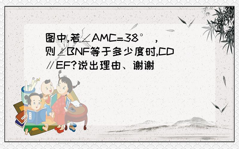 图中,若∠AMC=38° ,则∠BNF等于多少度时,CD∥EF?说出理由、谢谢