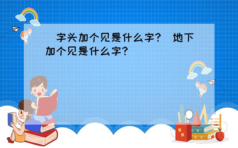 爫字头加个见是什么字?爫地下加个见是什么字?