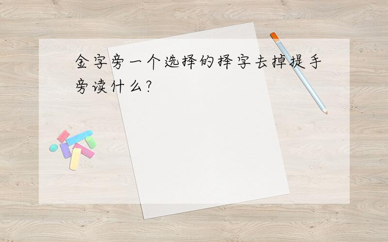 金字旁一个选择的择字去掉提手旁读什么?