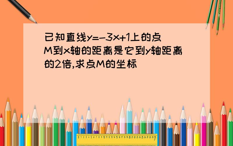 已知直线y=-3x+1上的点M到x轴的距离是它到y轴距离的2倍,求点M的坐标