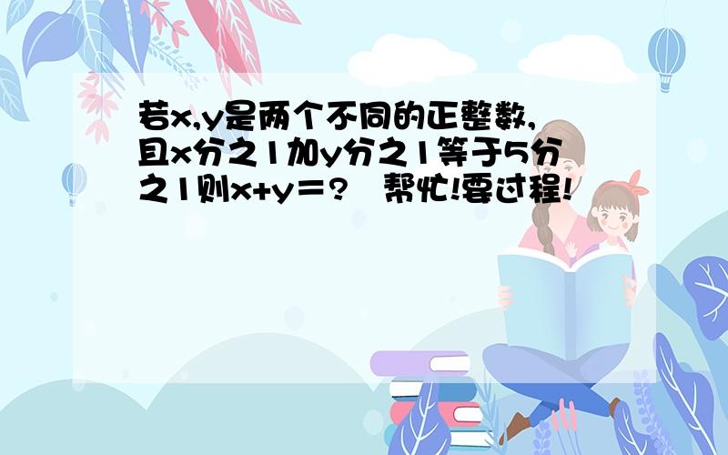 若x,y是两个不同的正整数,且x分之1加y分之1等于5分之1则x+y＝?   帮忙!要过程!