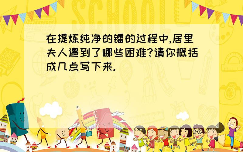 在提炼纯净的镭的过程中,居里夫人遇到了哪些困难?请你概括成几点写下来.