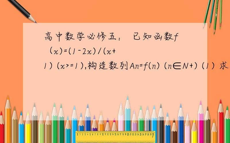 高中数学必修五： 已知函数f（x)=(1-2x)/(x+1) (x>=1),构造数列An=f(n) (n∈N+) (1) 求证：An>-2(2) 数列{An}是递增数列还是递减数列?为什么?