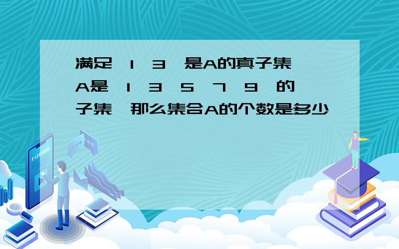 满足｛1,3｝是A的真子集,A是｛1,3,5,7,9｝的子集,那么集合A的个数是多少