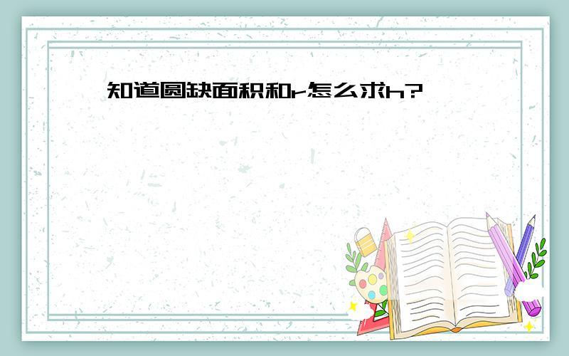 知道圆缺面积和r怎么求h?