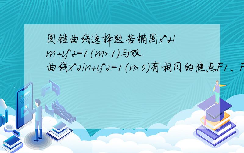 圆锥曲线选择题若椭圆x^2/m+y^2=1（m>1）与双曲线x^2/n+y^2=1（n>0）有相同的焦点F1、F2,P是两曲线的一个交点,则△F1PF2的面积是()A.1     B.1/2    C.2     D.4答案是A,但我不明白应该怎么解.谁能详细解释