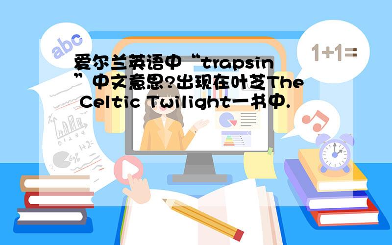 爱尔兰英语中“trapsin”中文意思?出现在叶芝The Celtic Twilight一书中.