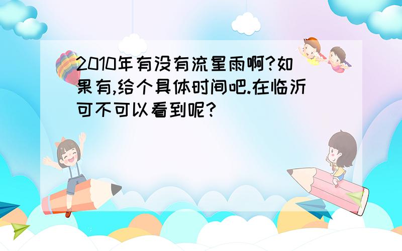 2010年有没有流星雨啊?如果有,给个具体时间吧.在临沂可不可以看到呢?