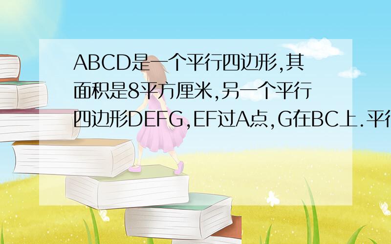 ABCD是一个平行四边形,其面积是8平方厘米,另一个平行四边形DEFG,EF过A点,G在BC上.平行四边形DEFG的面积是多少平方厘米?（提示：连接AG）