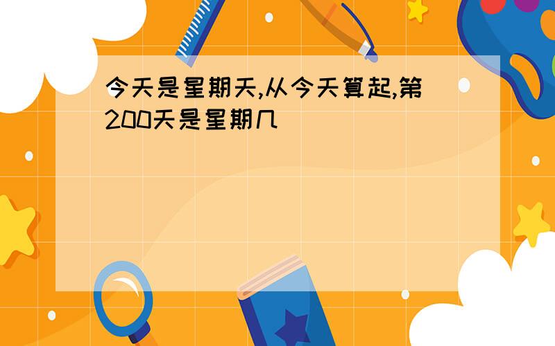 今天是星期天,从今天算起,第200天是星期几