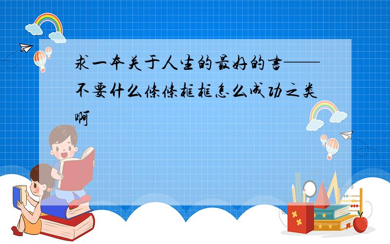 求一本关于人生的最好的书——不要什么条条框框怎么成功之类啊