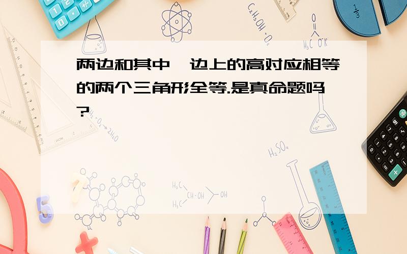 两边和其中一边上的高对应相等的两个三角形全等.是真命题吗?