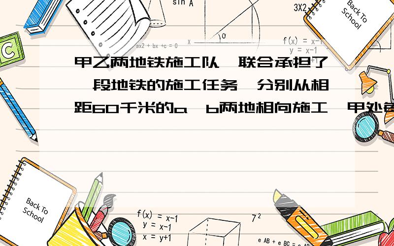 甲乙两地铁施工队,联合承担了一段地铁的施工任务,分别从相距60千米的a,b两地相向施工,甲处每天挖八千米,乙处每天挖四千米.(1)写出两处从开始到完成,所用时间t(天)与两非相距路程s(km)之间