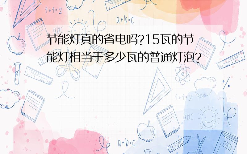 节能灯真的省电吗?15瓦的节能灯相当于多少瓦的普通灯泡?