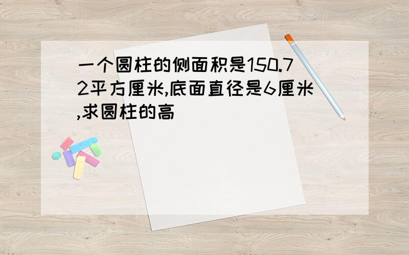 一个圆柱的侧面积是150.72平方厘米,底面直径是6厘米,求圆柱的高