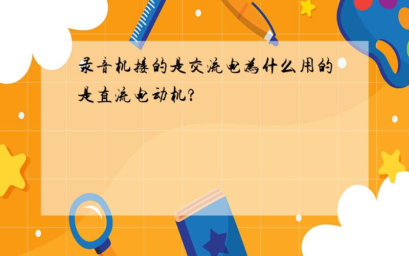 录音机接的是交流电为什么用的是直流电动机?