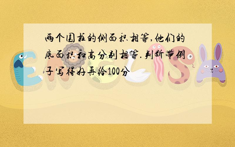 两个圆柱的侧面积相等,他们的底面积和高分别相等.判断带例子写得好再给100分