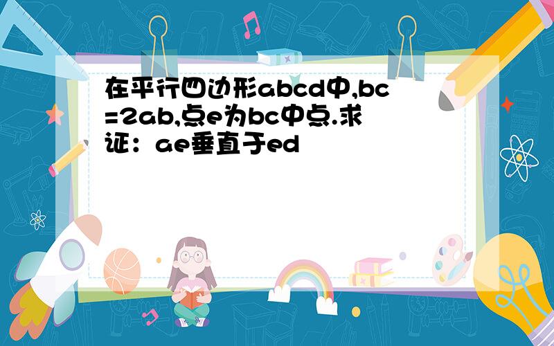 在平行四边形abcd中,bc=2ab,点e为bc中点.求证：ae垂直于ed