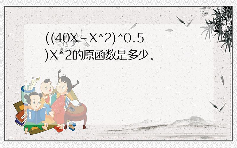 ((40X-X^2)^0.5)X^2的原函数是多少,