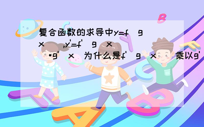 复合函数的求导中y=f[g(x)],y'=f'[g(x)]•g'(x)为什么是f'[g(x)]乘以g'(x)而不是加或减或除?