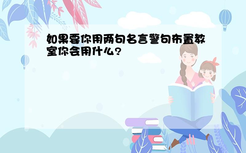 如果要你用两句名言警句布置教室你会用什么?