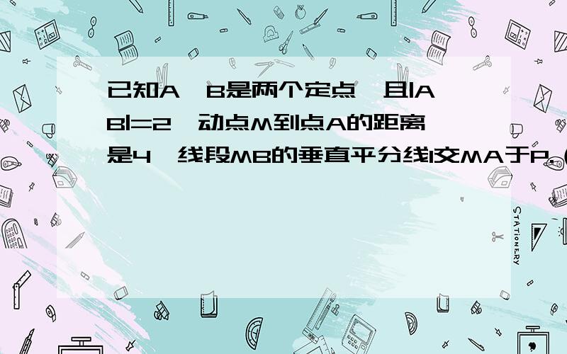 已知A、B是两个定点,且|AB|=2,动点M到点A的距离是4,线段MB的垂直平分线l交MA于P.（1） 当M变化时,建立适当的坐标系,求动点P的轨迹方程,并说明轨迹表示什么图形.（2） 设点Q是(1)中轨迹上的点,