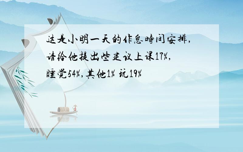 这是小明一天的作息时间安排,请给他提出些建议上课17%,睡觉54%,其他1% 玩19%