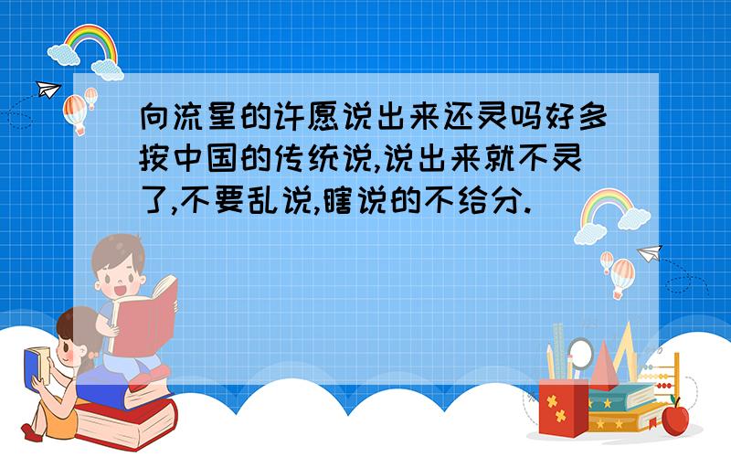 向流星的许愿说出来还灵吗好多按中国的传统说,说出来就不灵了,不要乱说,瞎说的不给分.